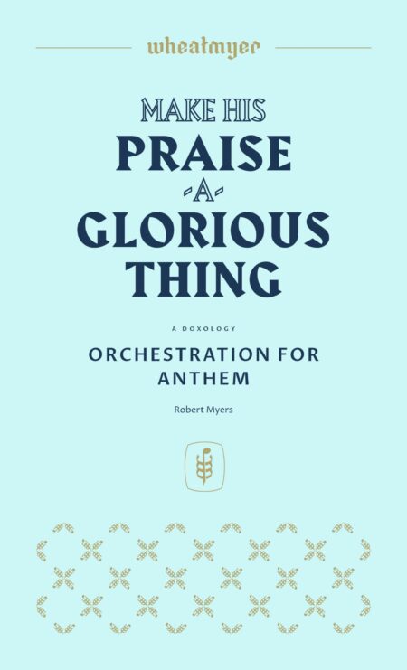 Wheatmyer Make His Praise a Glorious Thing Orchestration for Anthem FIXED 8x14 1 scaled scaled