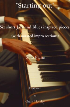 “Starting Out” Six Short Jazz and Blues Inspired pieces for solo piano with notated Improvisations.